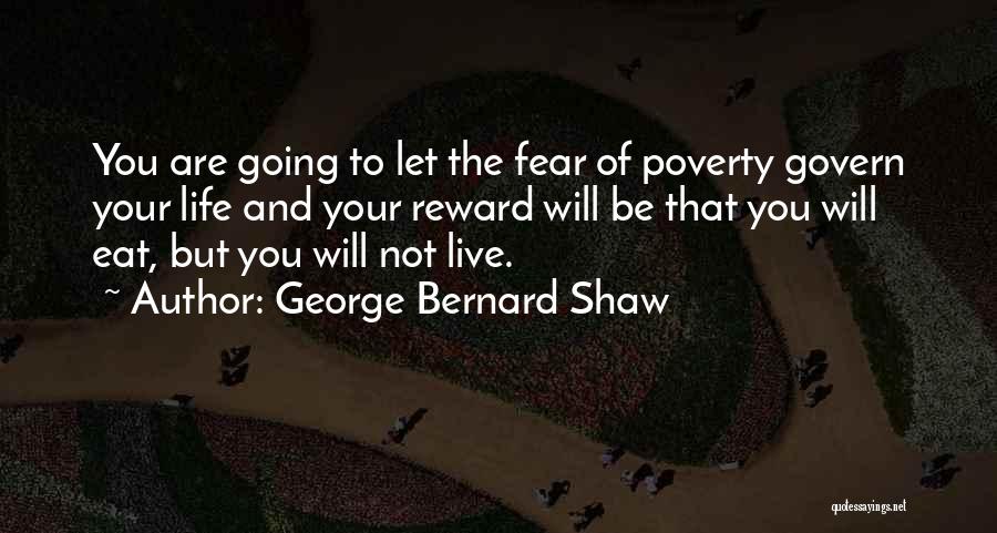 George Bernard Shaw Quotes: You Are Going To Let The Fear Of Poverty Govern Your Life And Your Reward Will Be That You Will
