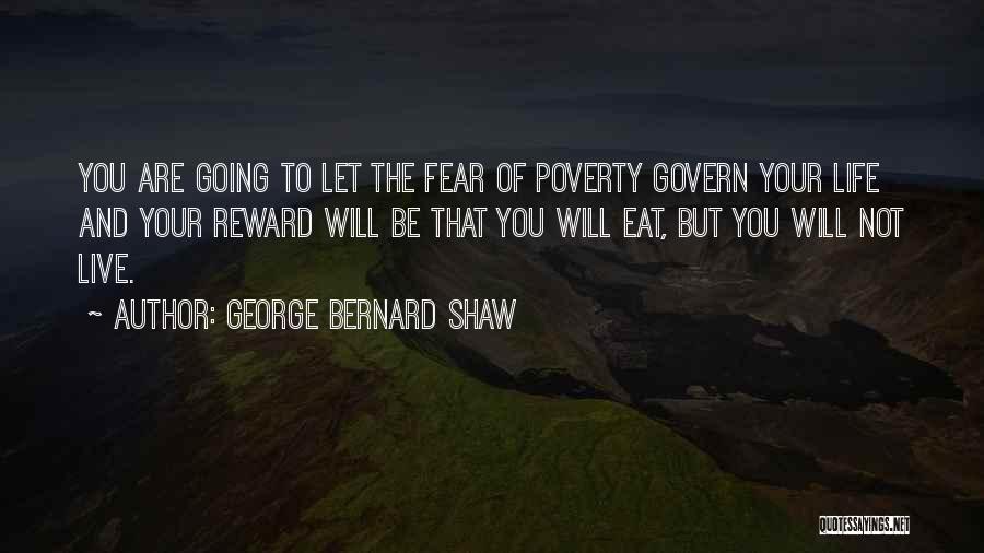 George Bernard Shaw Quotes: You Are Going To Let The Fear Of Poverty Govern Your Life And Your Reward Will Be That You Will