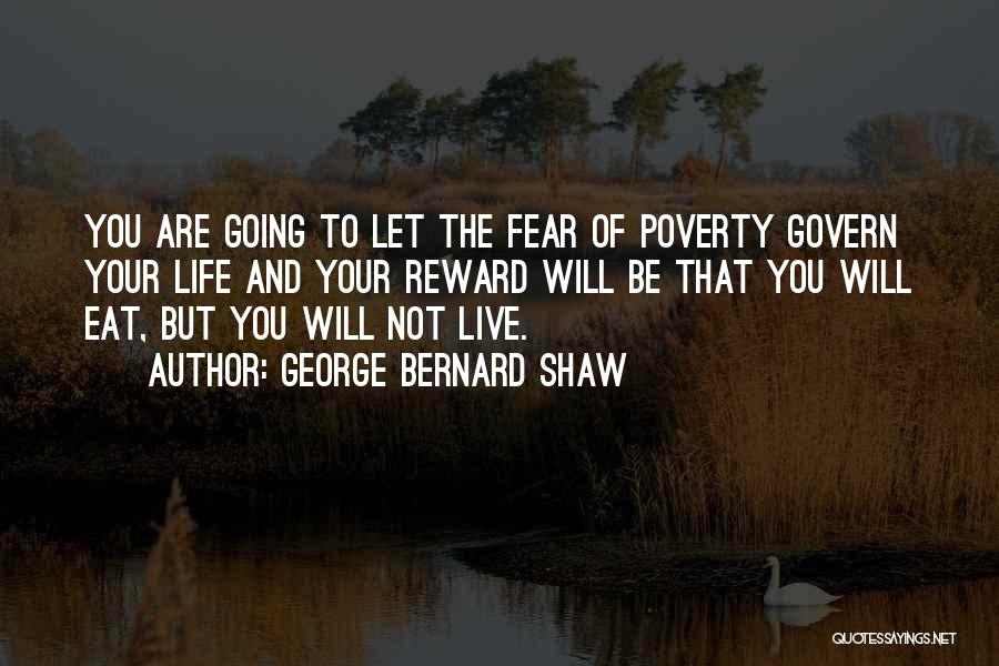 George Bernard Shaw Quotes: You Are Going To Let The Fear Of Poverty Govern Your Life And Your Reward Will Be That You Will