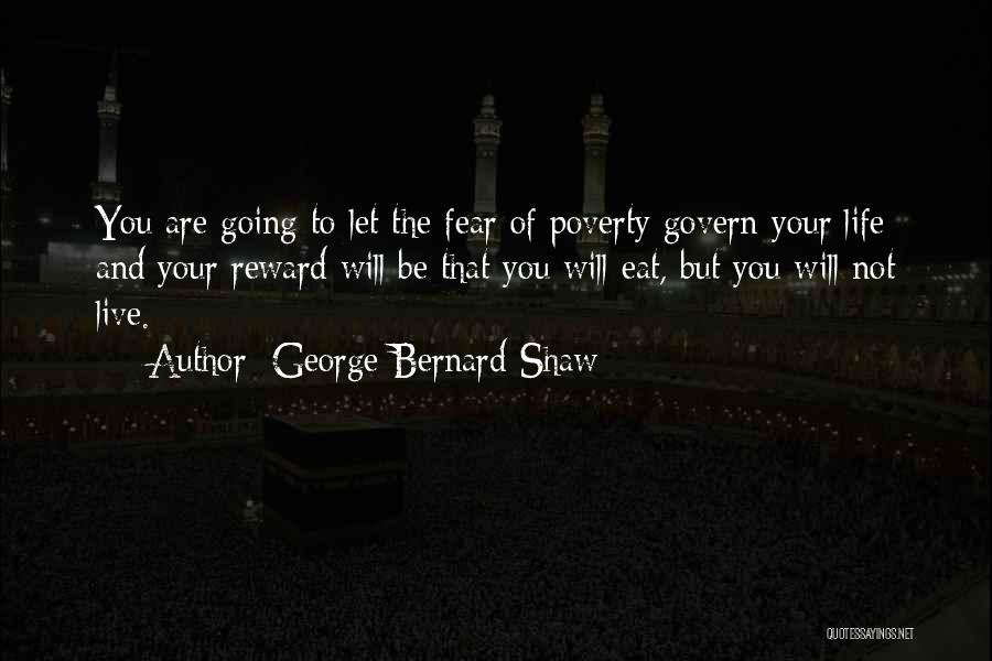 George Bernard Shaw Quotes: You Are Going To Let The Fear Of Poverty Govern Your Life And Your Reward Will Be That You Will