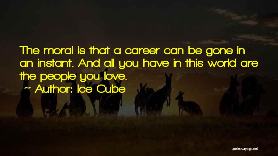 Ice Cube Quotes: The Moral Is That A Career Can Be Gone In An Instant. And All You Have In This World Are