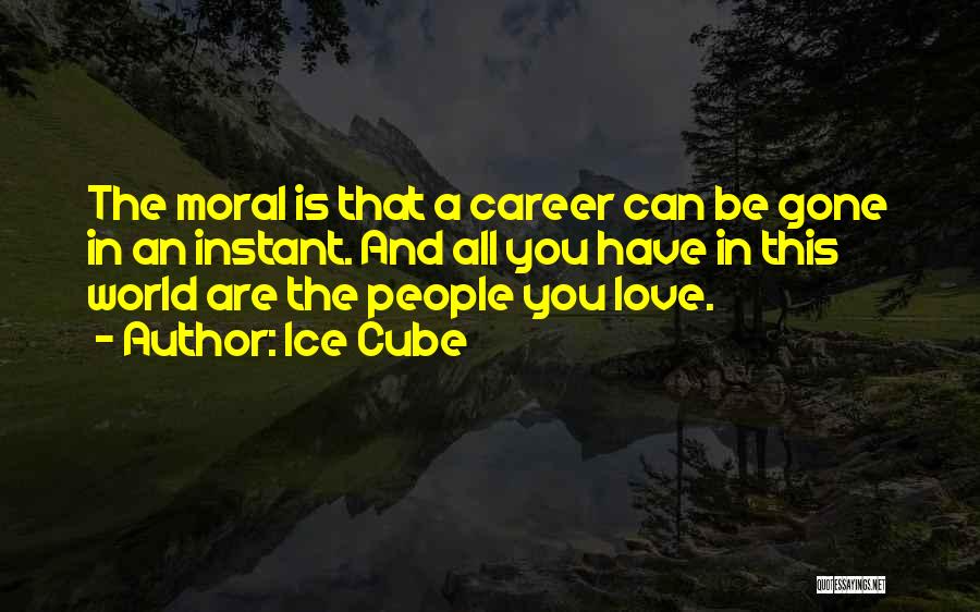 Ice Cube Quotes: The Moral Is That A Career Can Be Gone In An Instant. And All You Have In This World Are