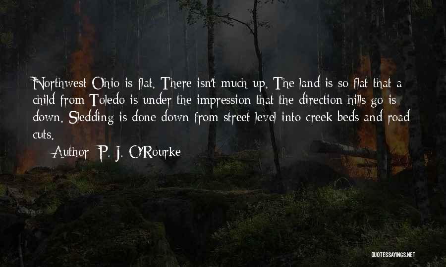 P. J. O'Rourke Quotes: Northwest Ohio Is Flat. There Isn't Much Up. The Land Is So Flat That A Child From Toledo Is Under