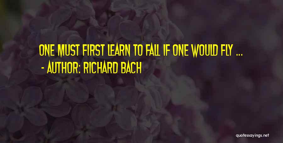 Richard Bach Quotes: One Must First Learn To Fall If One Would Fly ...