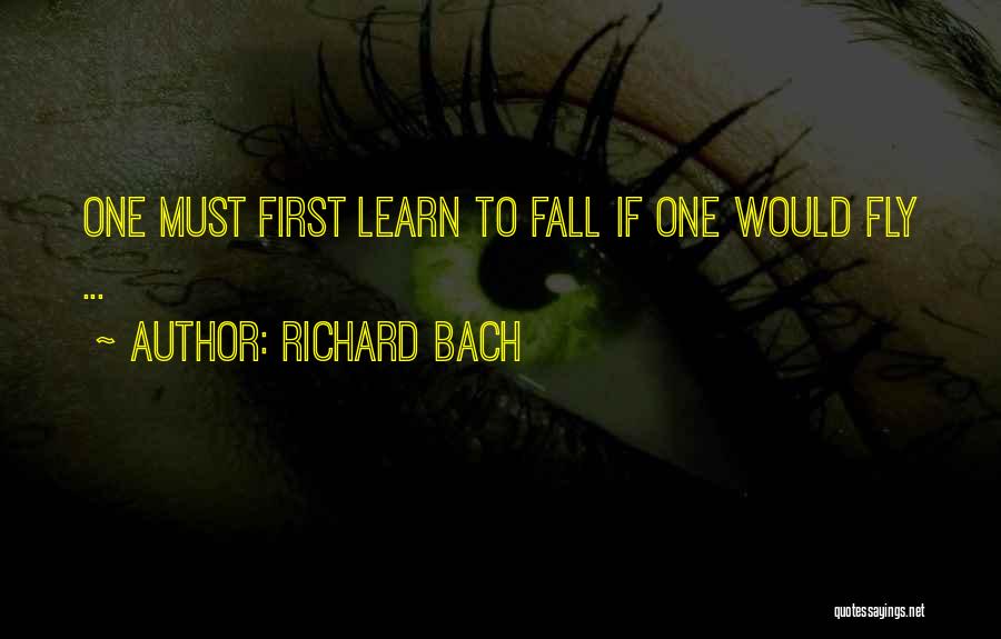 Richard Bach Quotes: One Must First Learn To Fall If One Would Fly ...