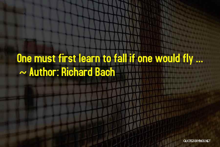 Richard Bach Quotes: One Must First Learn To Fall If One Would Fly ...