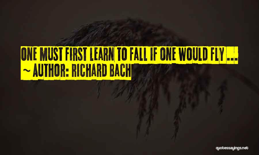 Richard Bach Quotes: One Must First Learn To Fall If One Would Fly ...