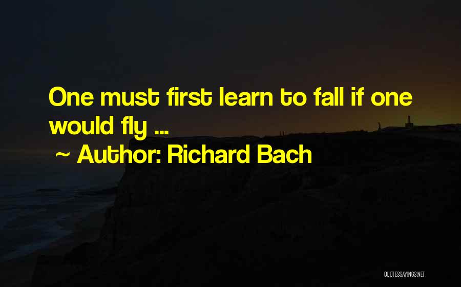 Richard Bach Quotes: One Must First Learn To Fall If One Would Fly ...