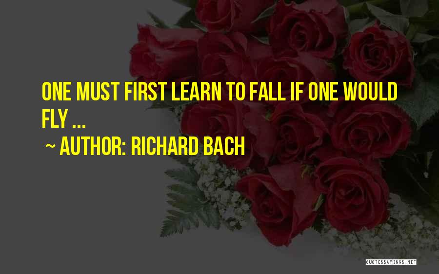 Richard Bach Quotes: One Must First Learn To Fall If One Would Fly ...
