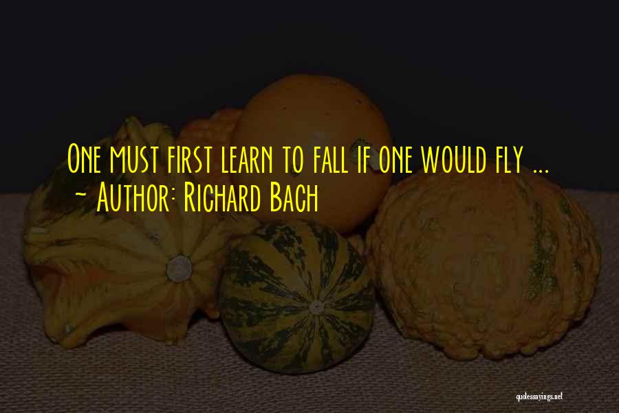 Richard Bach Quotes: One Must First Learn To Fall If One Would Fly ...