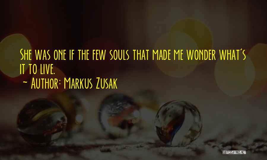 Markus Zusak Quotes: She Was One If The Few Souls That Made Me Wonder What's It To Live.