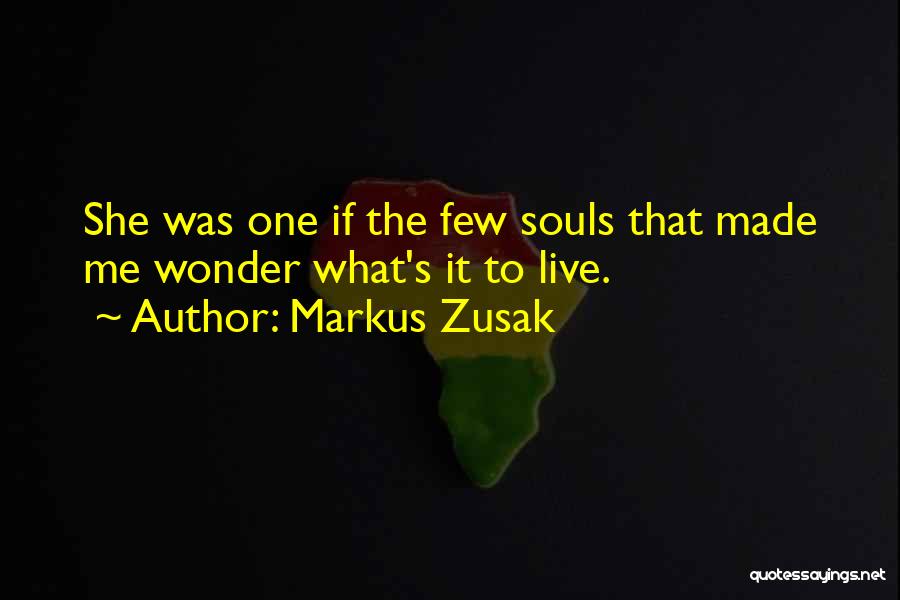 Markus Zusak Quotes: She Was One If The Few Souls That Made Me Wonder What's It To Live.