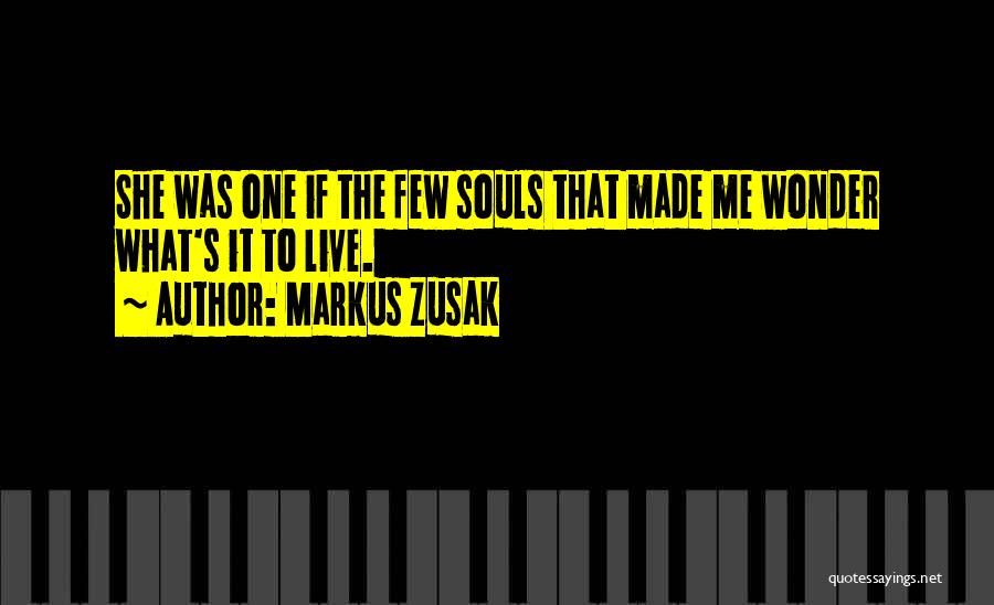 Markus Zusak Quotes: She Was One If The Few Souls That Made Me Wonder What's It To Live.