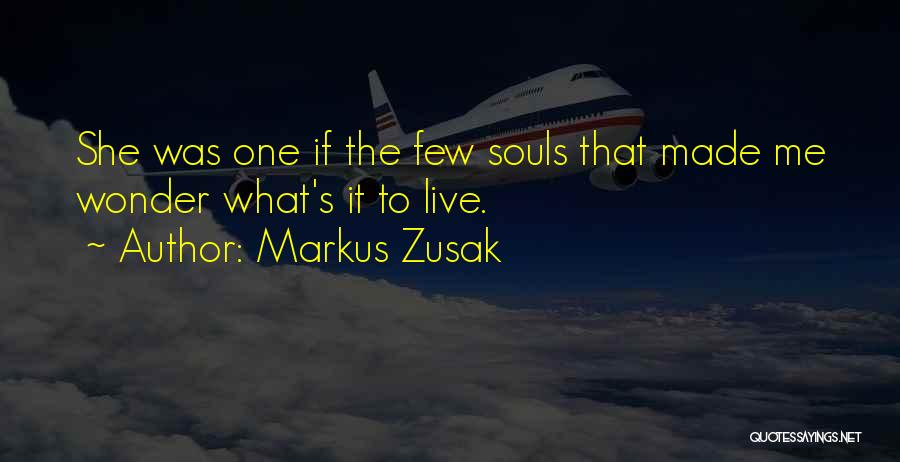 Markus Zusak Quotes: She Was One If The Few Souls That Made Me Wonder What's It To Live.