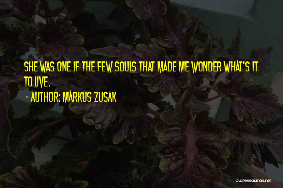 Markus Zusak Quotes: She Was One If The Few Souls That Made Me Wonder What's It To Live.
