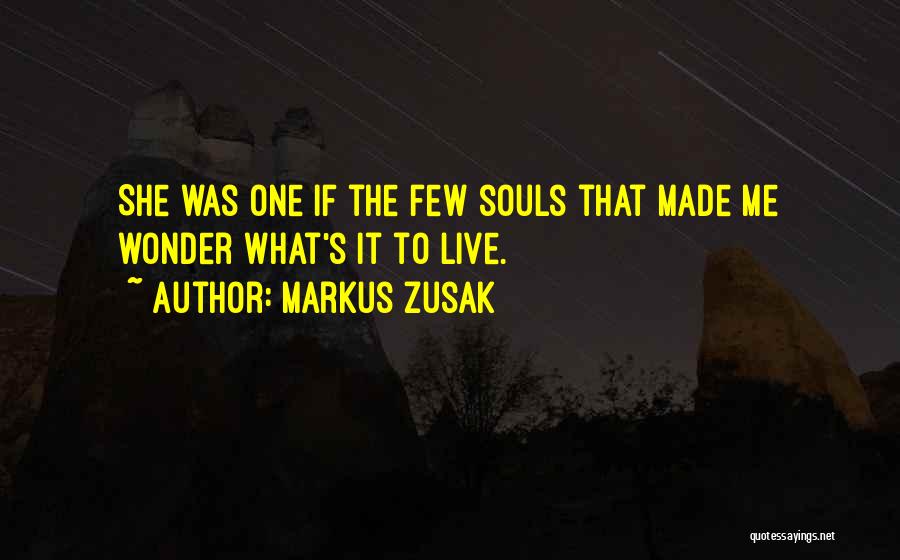Markus Zusak Quotes: She Was One If The Few Souls That Made Me Wonder What's It To Live.