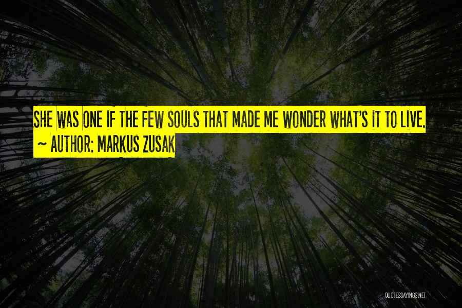 Markus Zusak Quotes: She Was One If The Few Souls That Made Me Wonder What's It To Live.
