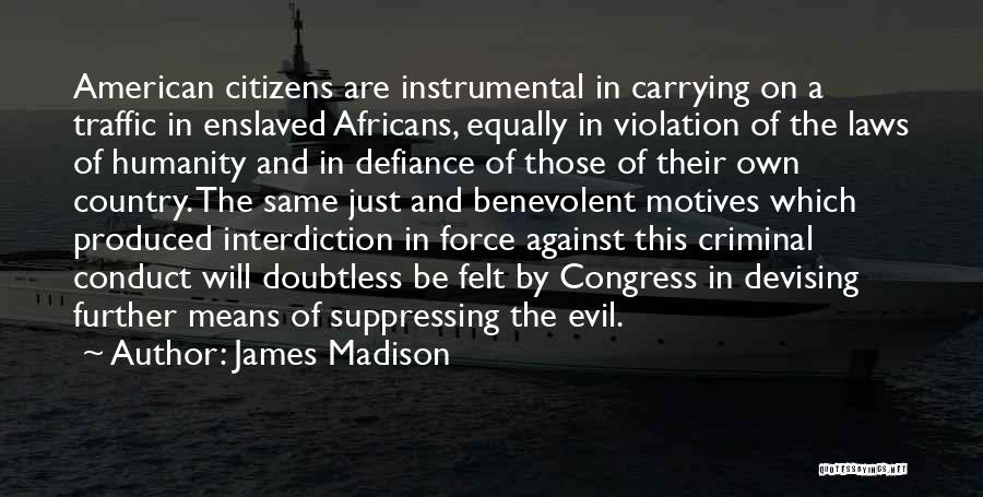 James Madison Quotes: American Citizens Are Instrumental In Carrying On A Traffic In Enslaved Africans, Equally In Violation Of The Laws Of Humanity