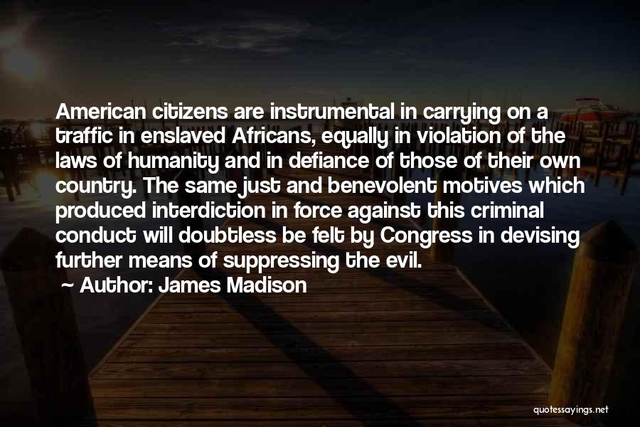James Madison Quotes: American Citizens Are Instrumental In Carrying On A Traffic In Enslaved Africans, Equally In Violation Of The Laws Of Humanity