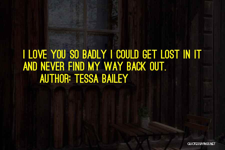 Tessa Bailey Quotes: I Love You So Badly I Could Get Lost In It And Never Find My Way Back Out.