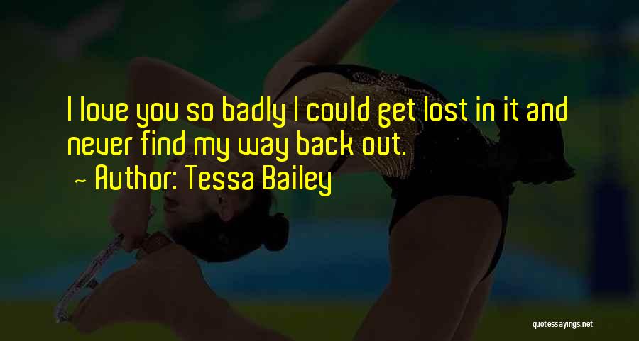 Tessa Bailey Quotes: I Love You So Badly I Could Get Lost In It And Never Find My Way Back Out.
