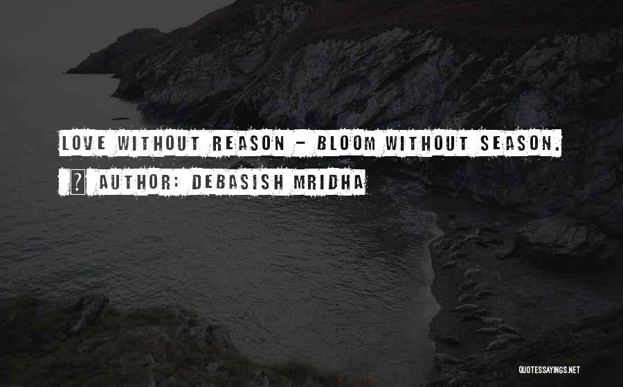 Debasish Mridha Quotes: Love Without Reason - Bloom Without Season.