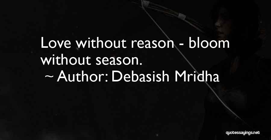 Debasish Mridha Quotes: Love Without Reason - Bloom Without Season.