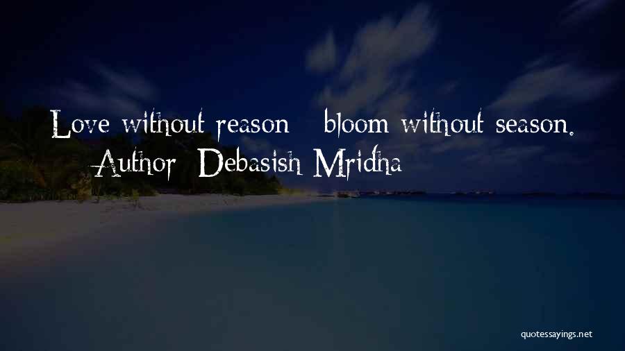 Debasish Mridha Quotes: Love Without Reason - Bloom Without Season.