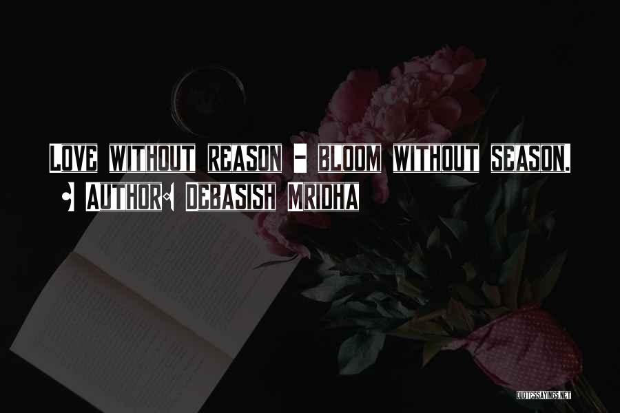 Debasish Mridha Quotes: Love Without Reason - Bloom Without Season.