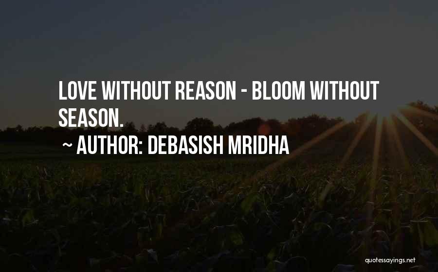 Debasish Mridha Quotes: Love Without Reason - Bloom Without Season.