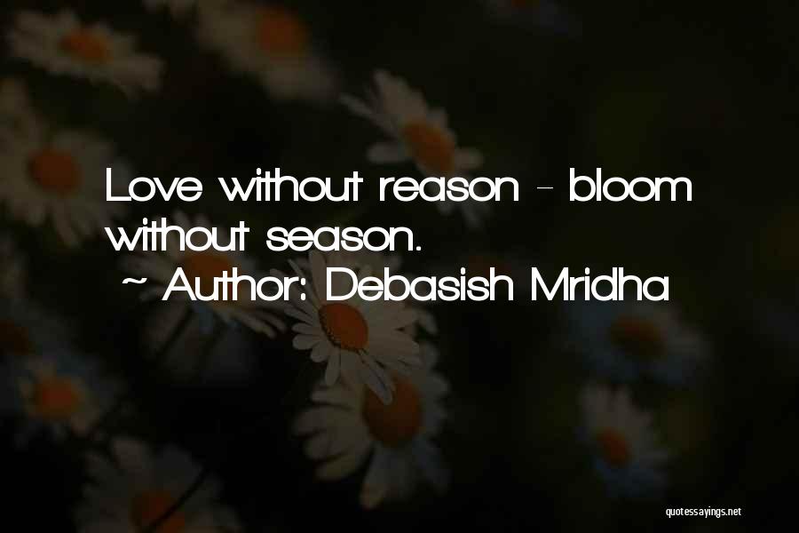 Debasish Mridha Quotes: Love Without Reason - Bloom Without Season.