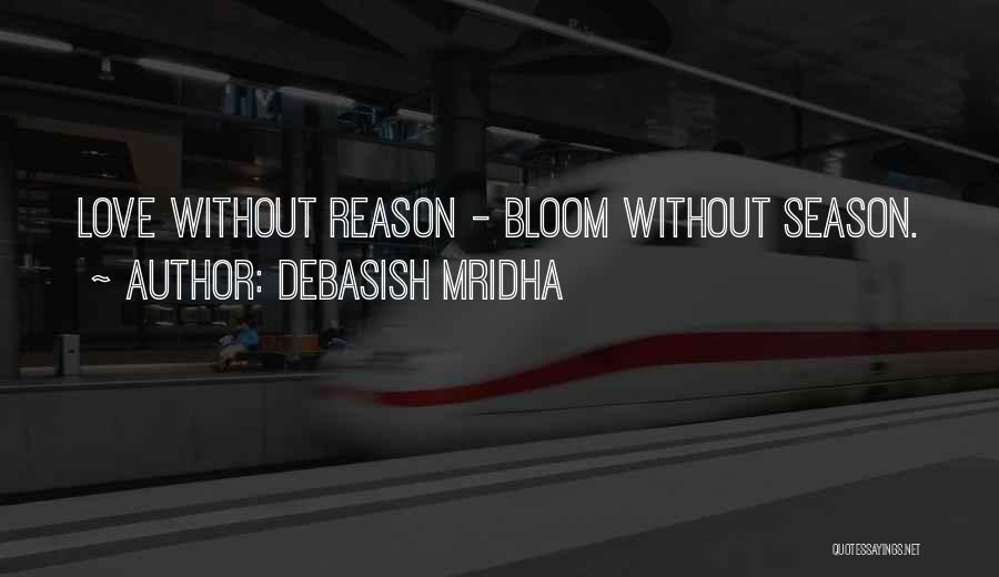 Debasish Mridha Quotes: Love Without Reason - Bloom Without Season.