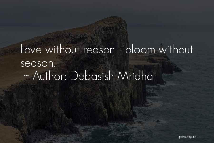 Debasish Mridha Quotes: Love Without Reason - Bloom Without Season.