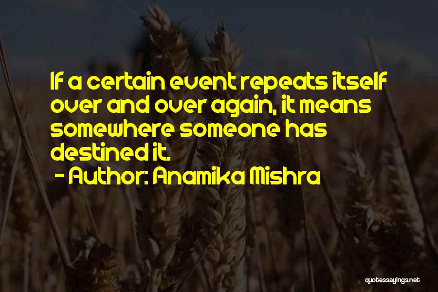 Anamika Mishra Quotes: If A Certain Event Repeats Itself Over And Over Again, It Means Somewhere Someone Has Destined It.