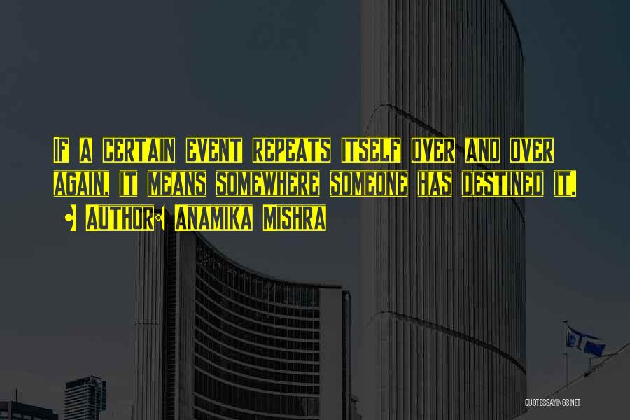 Anamika Mishra Quotes: If A Certain Event Repeats Itself Over And Over Again, It Means Somewhere Someone Has Destined It.