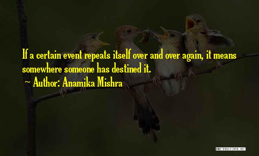 Anamika Mishra Quotes: If A Certain Event Repeats Itself Over And Over Again, It Means Somewhere Someone Has Destined It.