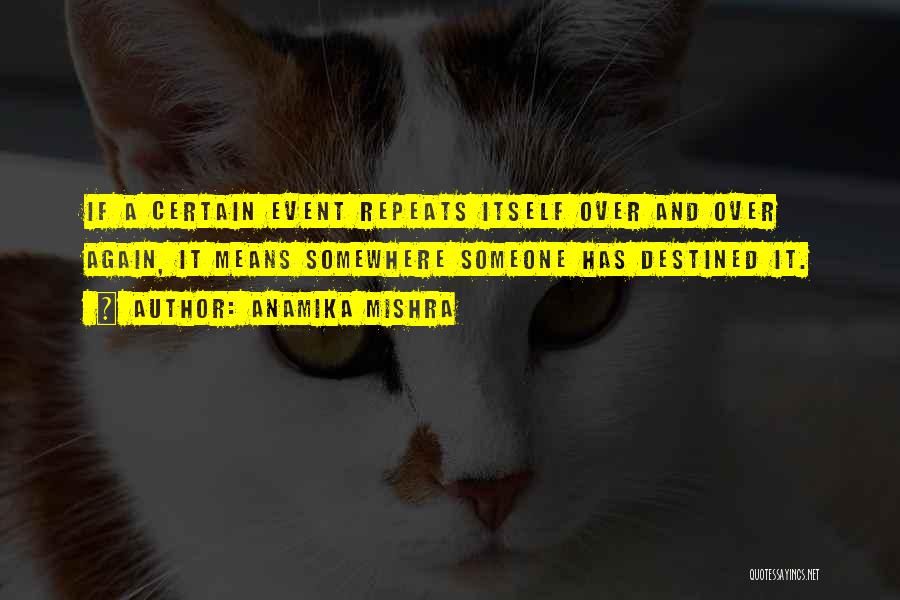 Anamika Mishra Quotes: If A Certain Event Repeats Itself Over And Over Again, It Means Somewhere Someone Has Destined It.