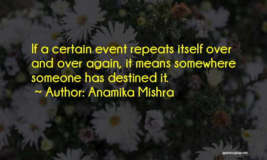 Anamika Mishra Quotes: If A Certain Event Repeats Itself Over And Over Again, It Means Somewhere Someone Has Destined It.