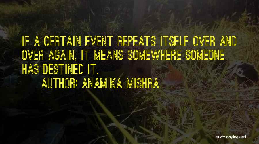 Anamika Mishra Quotes: If A Certain Event Repeats Itself Over And Over Again, It Means Somewhere Someone Has Destined It.
