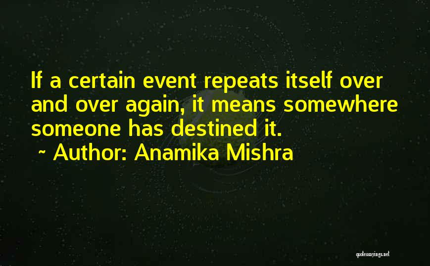 Anamika Mishra Quotes: If A Certain Event Repeats Itself Over And Over Again, It Means Somewhere Someone Has Destined It.