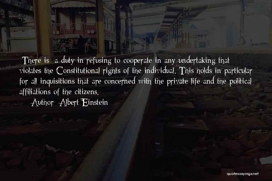 Albert Einstein Quotes: [there Is] A Duty In Refusing To Cooperate In Any Undertaking That Violates The Constitutional Rights Of The Individual. This