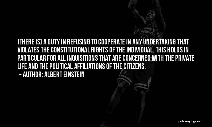 Albert Einstein Quotes: [there Is] A Duty In Refusing To Cooperate In Any Undertaking That Violates The Constitutional Rights Of The Individual. This