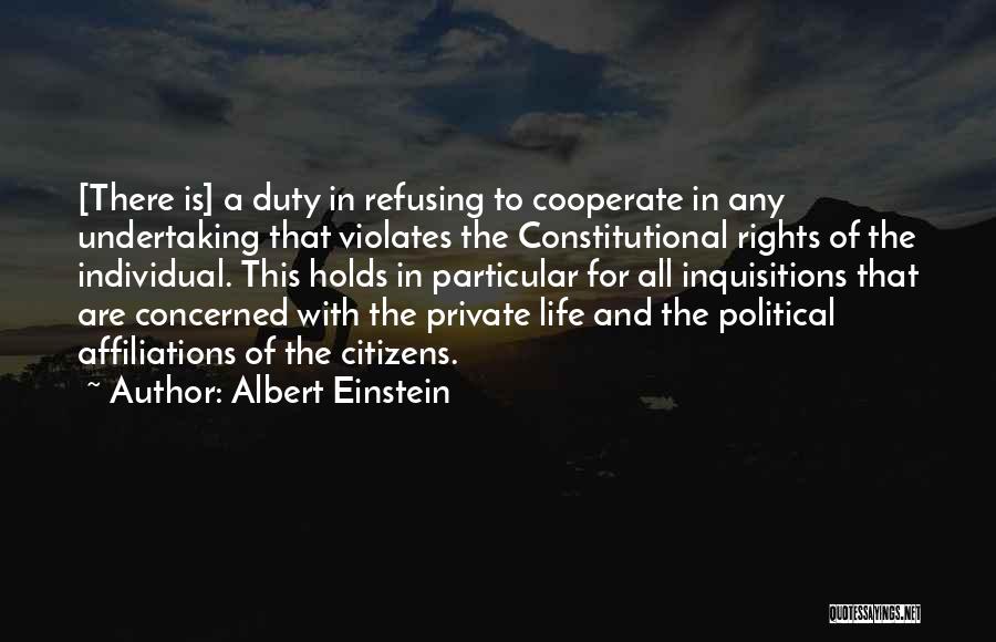 Albert Einstein Quotes: [there Is] A Duty In Refusing To Cooperate In Any Undertaking That Violates The Constitutional Rights Of The Individual. This