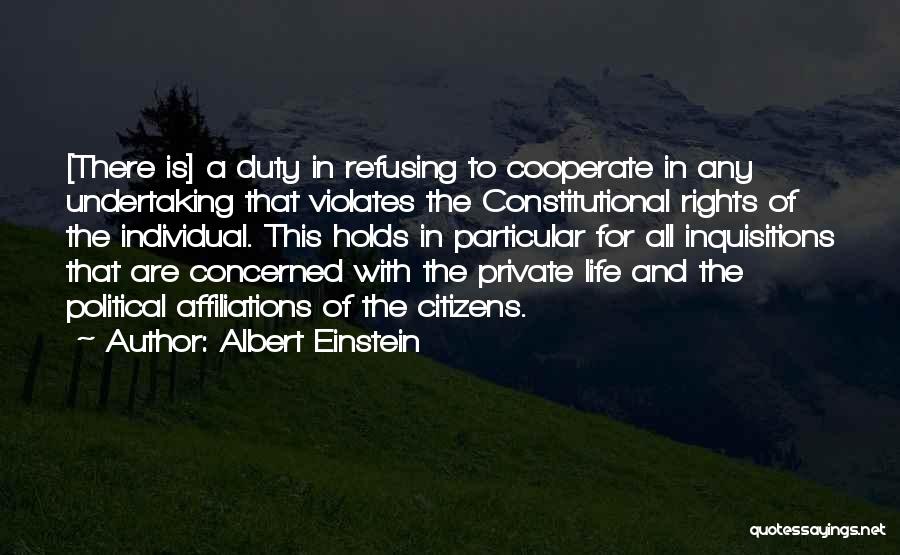 Albert Einstein Quotes: [there Is] A Duty In Refusing To Cooperate In Any Undertaking That Violates The Constitutional Rights Of The Individual. This