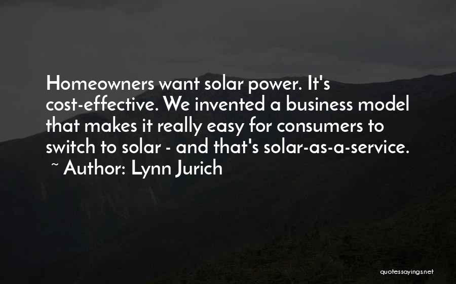 Lynn Jurich Quotes: Homeowners Want Solar Power. It's Cost-effective. We Invented A Business Model That Makes It Really Easy For Consumers To Switch