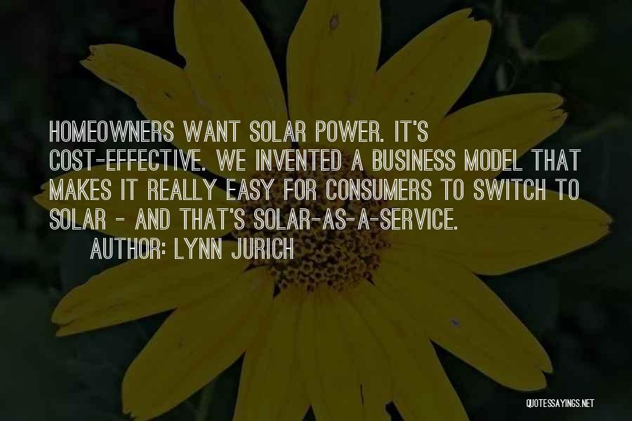 Lynn Jurich Quotes: Homeowners Want Solar Power. It's Cost-effective. We Invented A Business Model That Makes It Really Easy For Consumers To Switch