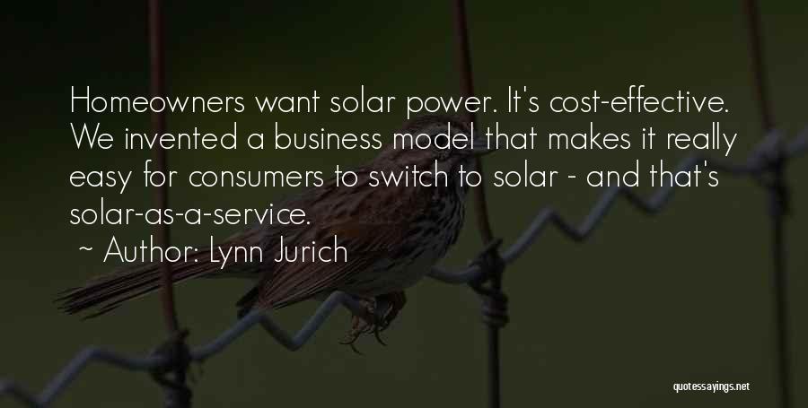 Lynn Jurich Quotes: Homeowners Want Solar Power. It's Cost-effective. We Invented A Business Model That Makes It Really Easy For Consumers To Switch