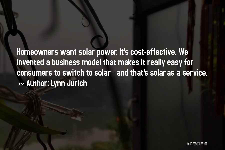 Lynn Jurich Quotes: Homeowners Want Solar Power. It's Cost-effective. We Invented A Business Model That Makes It Really Easy For Consumers To Switch