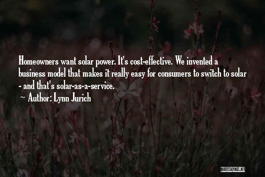 Lynn Jurich Quotes: Homeowners Want Solar Power. It's Cost-effective. We Invented A Business Model That Makes It Really Easy For Consumers To Switch