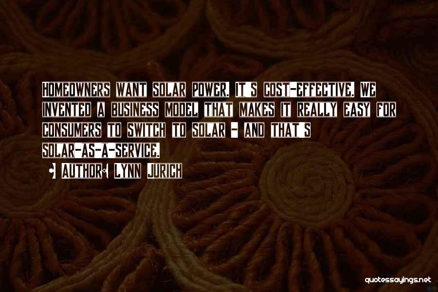 Lynn Jurich Quotes: Homeowners Want Solar Power. It's Cost-effective. We Invented A Business Model That Makes It Really Easy For Consumers To Switch